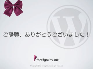 ご静聴、ありがとうございました！




     ©copyright 2012 Foreignkey, inc. All right reserved.
 