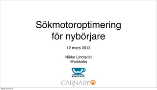 Sökmotoroptimering
                       för nybörjare
                          12 mars 2013

                          Nikke Lindqvist
                            @nikkelin




tisdag 12 mars 13
 