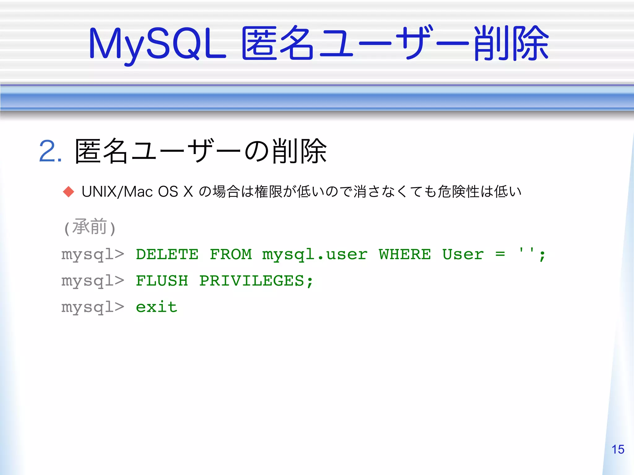  
u 

(   )"
mysql> DELETE FROM mysql.user WHERE User = '';"
mysql> FLUSH PRIVILEGES;"
mysql> exit"




                                                  15
 
