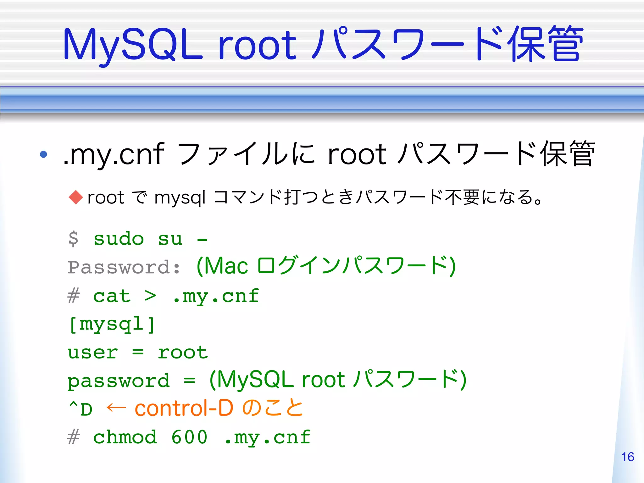 • 
     u 

     $ sudo su -"
     Password:
     # cat > .my.cnf"
     [mysql]"
     user = root"
     password =
     ^D
     # chmod 600 .my.cnf"
                            16
 