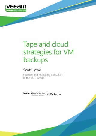Tape and cloud
strategies for VM
backups
Scott Lowe
Founder and Managing Consultant
of the 1610 Group

Modern Data Protection
Built for Virtualization

 