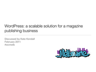 WordPress: a scalable solution for a magazine
publishing business
Discussed by Kate Kendall
February 2011
#wcmelb
 
