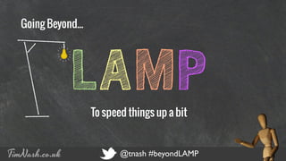 COMPANY NAME PRESENTATION TITLE 12 - 12 - 2012
TimNash.co.uk @tnash #beyondLAMP
LAMPTo speed things up a bit
Going Beyond...
 
