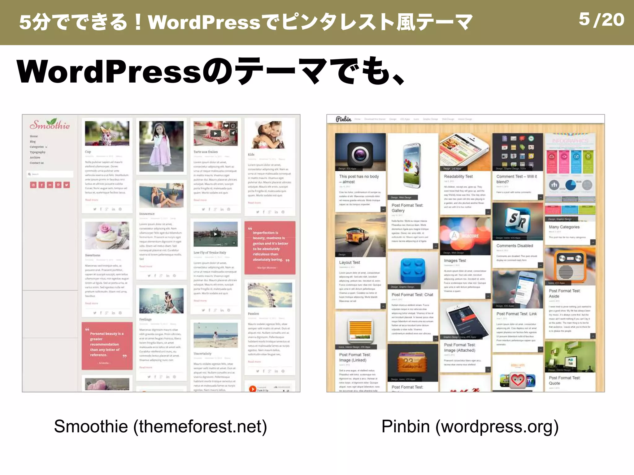 5/20
WordPressのテーマでも、
5分でできる！WordPressでピンタレスト風テーマ
Smoothie (themeforest.net) Pinbin (wordpress.org)
 