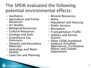  Aesthetics
 Agriculture and Forest
Resources
 Air Quality
 Biological Resources
 Cultural Resources
 Geology and Soils
 Greenhouse Gas
Emissions
 Hazards and Hazardous
Materials
 Hydrology and Water
Quality
 Land Use and Planning
 Mineral Resources
 Noise
 Population and Housing
 Public Services
 Recreation
 Transportation/Traffic
 Utilities and Service
System
 Other CEQA mandated
analyses including
Alternatives, Cumulative
Effects and Growth
Inducement
The SPEIR evaluated the following
potential environmental effects:
21
21
 