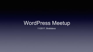 WordPress Meetup
11/2017, Bratislava
 