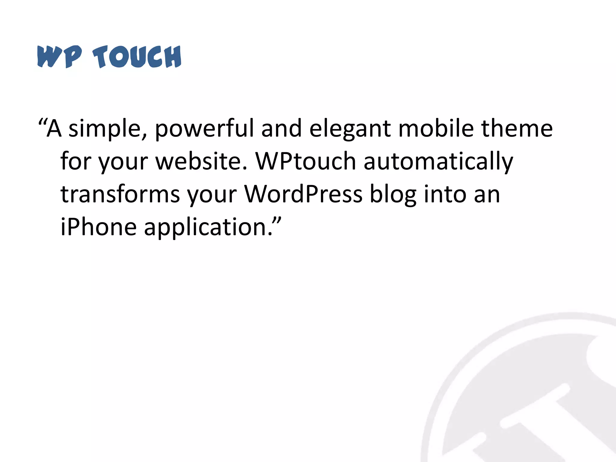 WP Touch“A simple, powerful and elegant mobile theme for your website. WPtouch automatically transforms your WordPress blog into an iPhoneapplication.”