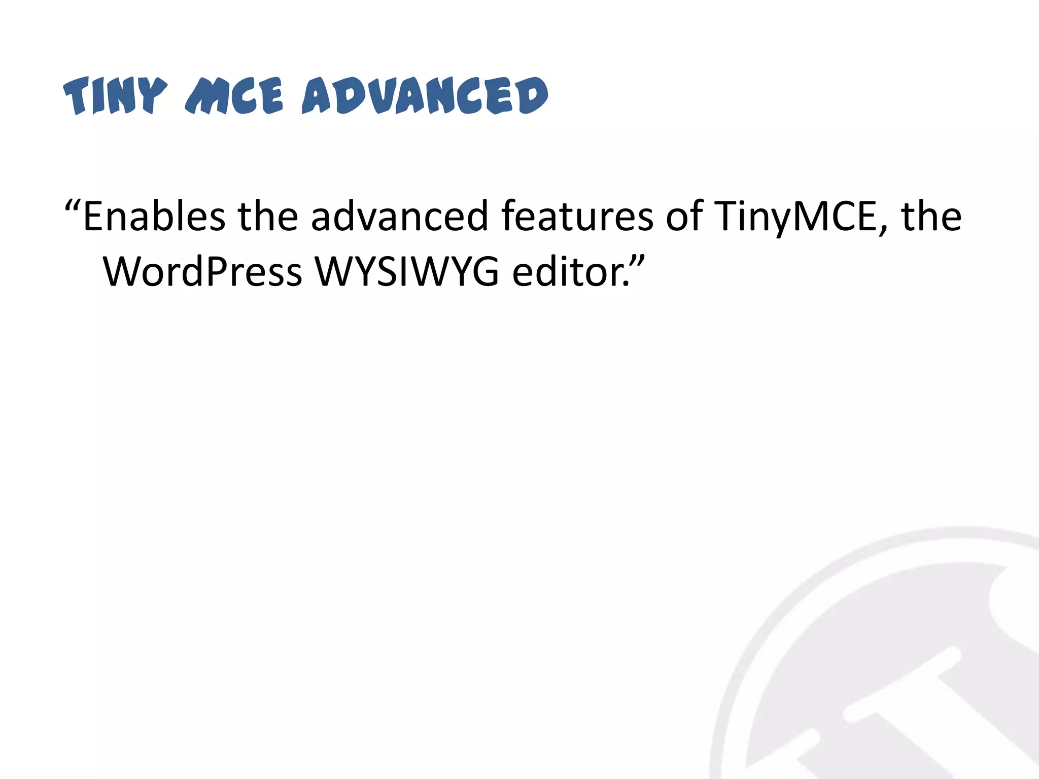Tiny MCE Advanced“Enables the advanced features of TinyMCE, the WordPress WYSIWYG editor.”