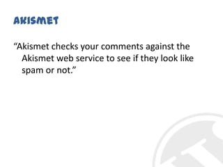 Akismet“Akismetchecks your comments against the Akismetweb service to see if they look like spam or not.”