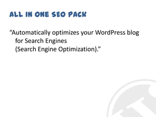 All in One SEO Pack“Automatically optimizes your WordPress blog for Search Engines(Search Engine Optimization).”