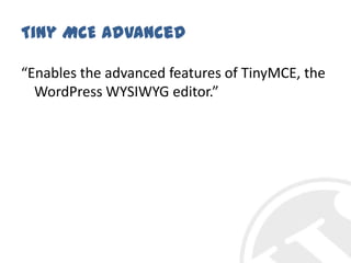 Tiny MCE Advanced“Enables the advanced features of TinyMCE, the WordPress WYSIWYG editor.”