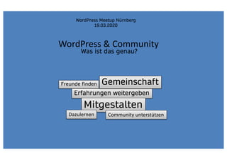 WordPress & Community
Was ist das genau?
Freunde finden
Erfahrungen weitergeben
Gemeinschaft
Mitgestalten
Dazulernen Community unterstützen
WordPress Meetup Nürnberg
19.03.2020
 