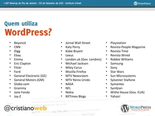 Beyoncé CNN Digg Ebay Emmy Eric Clapton Flickr Ford General Electronic (GE) General Motors (GM) Globo.com Grammy Jane Fonda Jay-Z Jornal Wall Street Katy Perry Kobe Bryant Lexus London.uk (Gov. Londres) Michael Jackson Miley Cyrus Mozilla Firefox MTV Newsroom MTV Reino Unido NASA  NFL Nokia NYTimes Blogs Playstation Revista People Magazine Revista Time Revista Wired Robbie Williams Samsung Sony Star Wars Sun Microsystems Sylvester Stallone Symantec Symbian Withe House (Gov. EUA) Yahoo! 