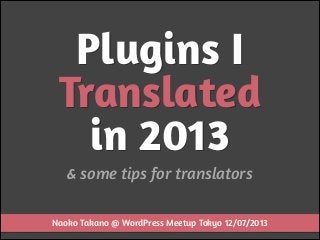 Plugins I
Translated
in 2013
& some tips for translators
Naoko Takano @ WordPress Meetup Tokyo 12/07/2013

 