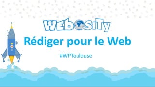 Rédiger pour le Web
#WPToulouse
 