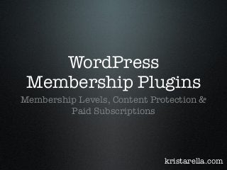 WordPress
Membership Plugins
Membership Levels, Content Protection &
Paid Subscriptions
kristarella.com
 