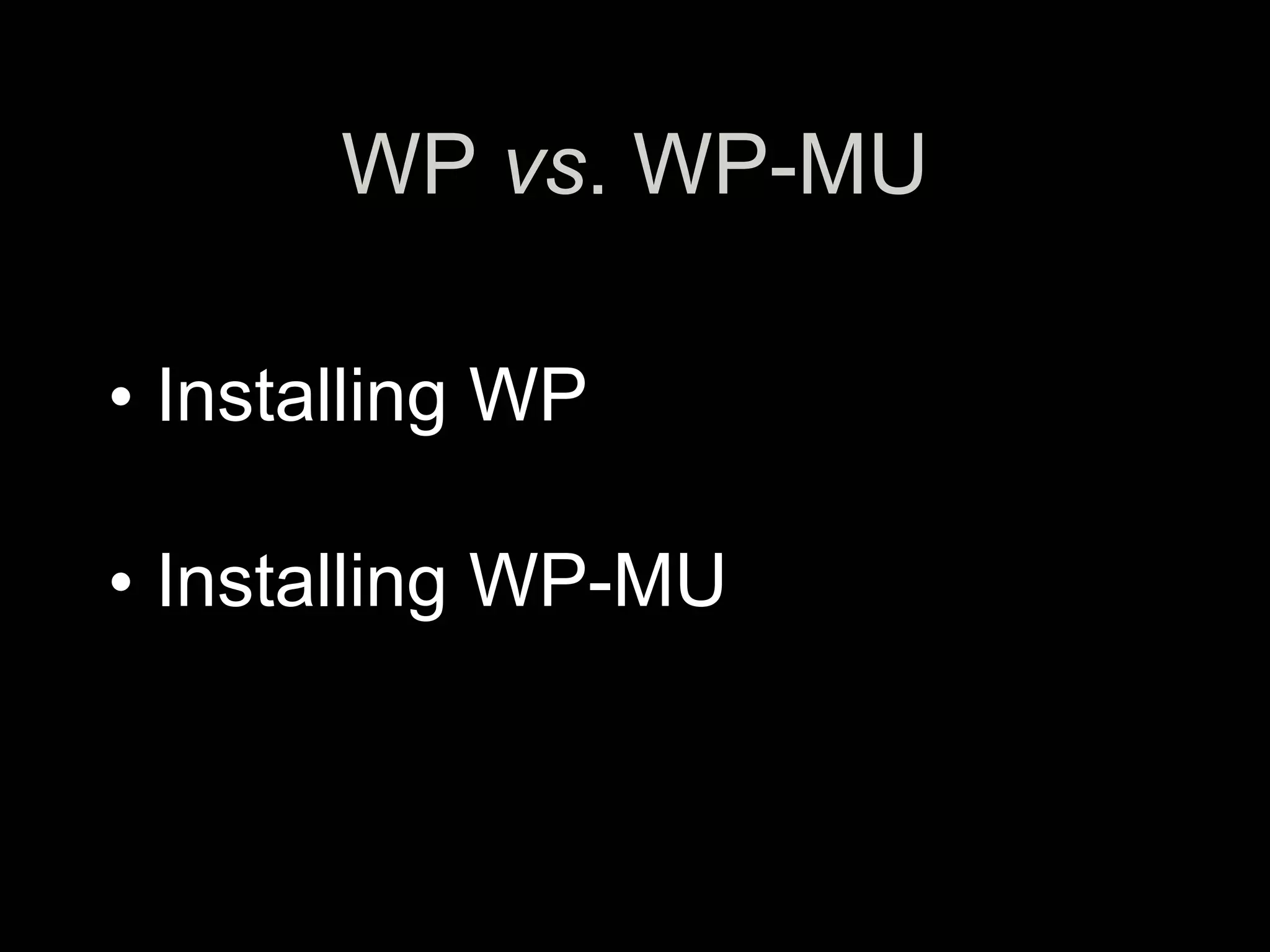 WP vs. WP-MU

• Installing WP

• Installing WP-MU
 