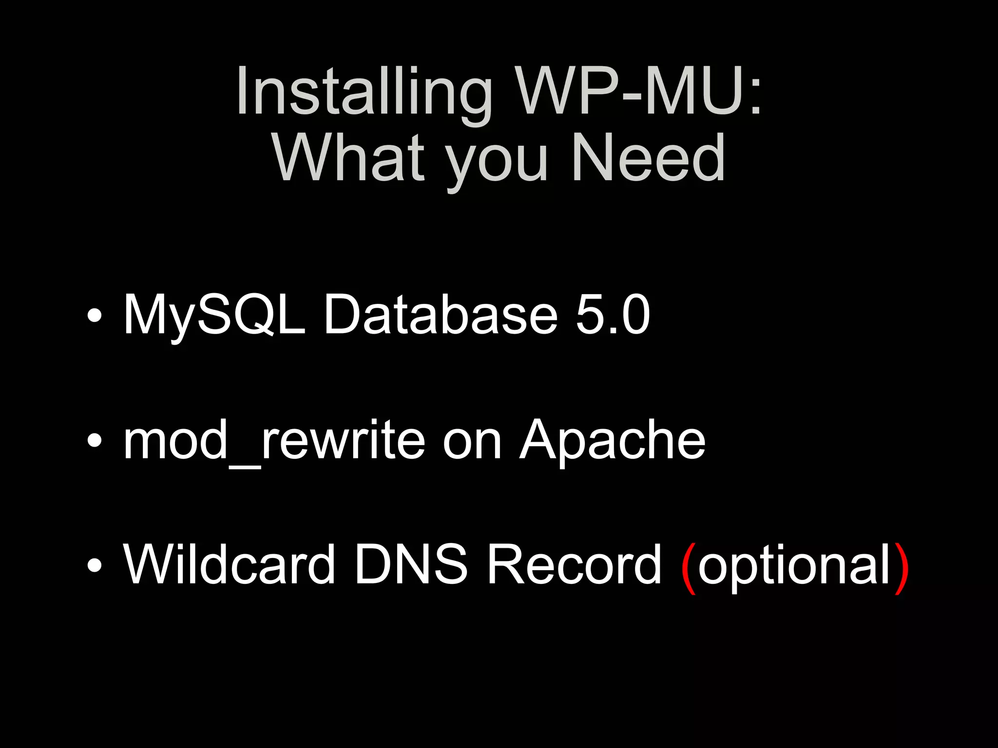 Installing WP-MU:
        What you Need
•w
• MySQL Database 5.0
• s
• mod_rewrite on Apache
• z
• Wildcard DNS Record (optional)
 