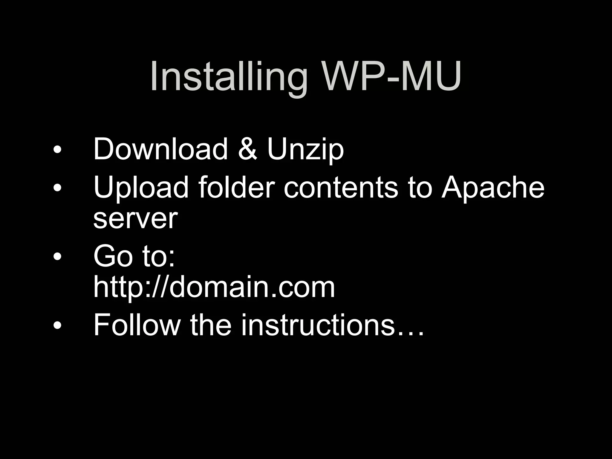 Installing WP-MU
• Download & Unzip
• Upload folder contents to Apache
  server
• Go to:
  http://domain.com
• Follow the instructions…
 