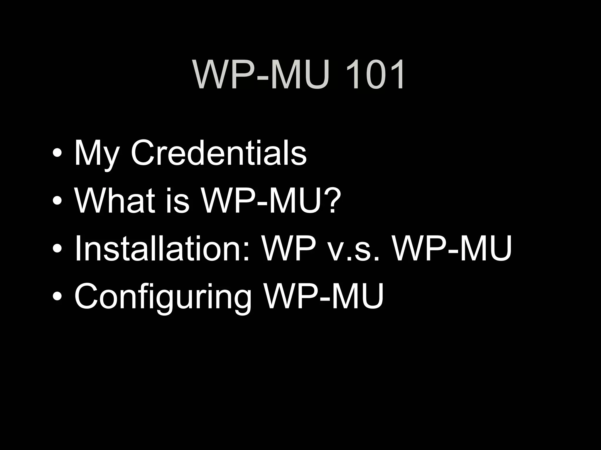 WP-MU 101
• My Credentials
• What is WP-MU?
• Installation: WP v.s. WP-MU
• Configuring WP-MU
 