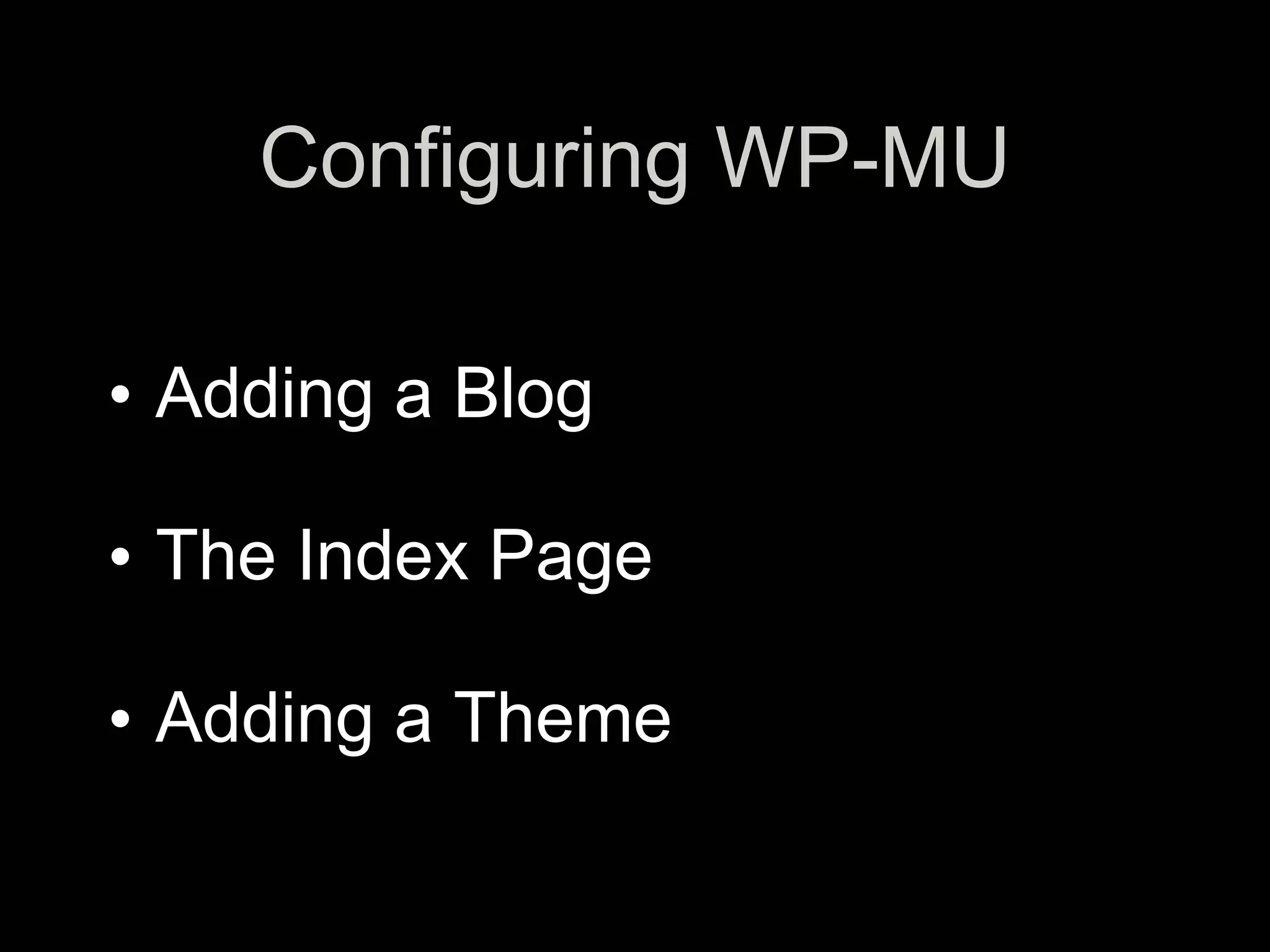 Configuring WP-MU
•   d
•   Adding a Blog
•   d
•   The Index Page
•   d
•   Adding a Theme
 