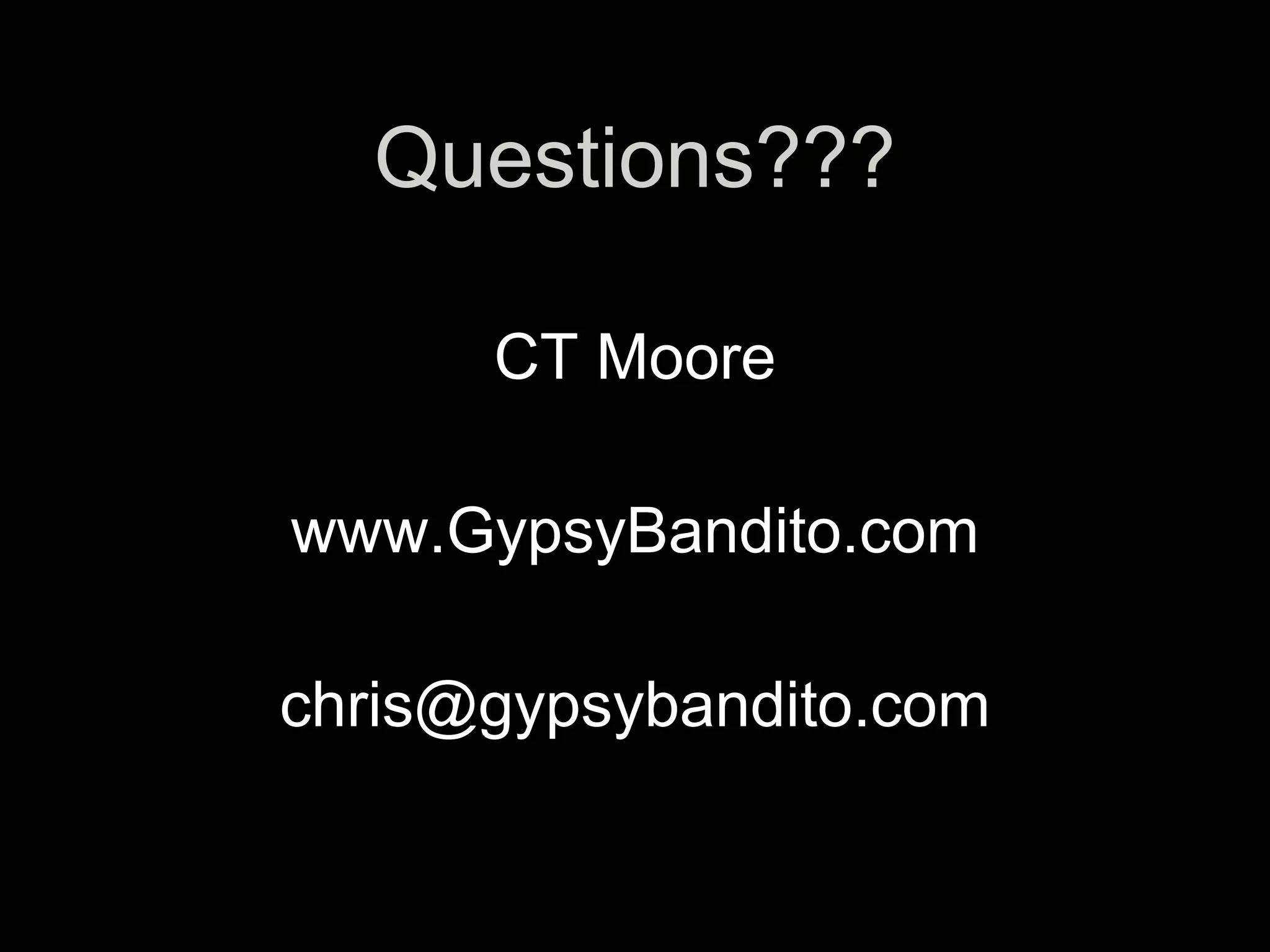 Questions???
          s


      CT Moore

www.GypsyBandito.com

chris@gypsybandito.com
 
