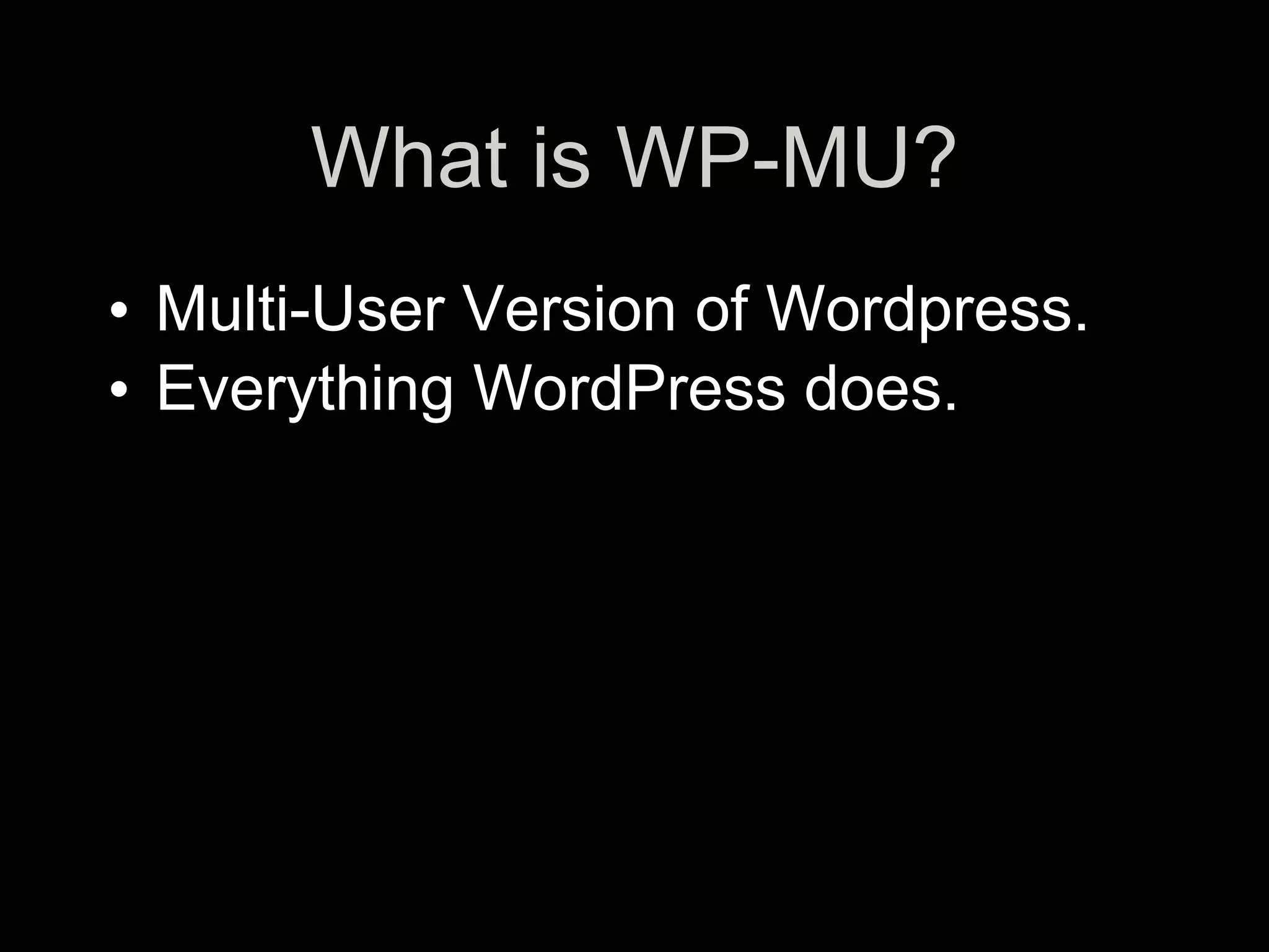 What is WP-MU?
• Multi-User Version of Wordpress.
• Everything WordPress does.
 