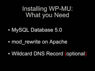Installing WP-MU:
        What you Need
•w
• MySQL Database 5.0
• s
• mod_rewrite on Apache
• z
• Wildcard DNS Record (optional)
 