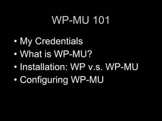 WP-MU 101
• My Credentials
• What is WP-MU?
• Installation: WP v.s. WP-MU
• Configuring WP-MU
 