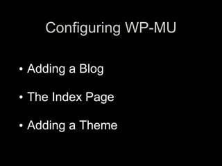 Configuring WP-MU
•   d
•   Adding a Blog
•   d
•   The Index Page
•   d
•   Adding a Theme
 