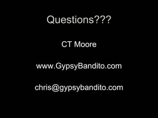 Questions???
          s


      CT Moore

www.GypsyBandito.com

chris@gypsybandito.com
 