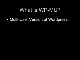 What is WP-MU?
• Multi-User Version of Wordpress.
 