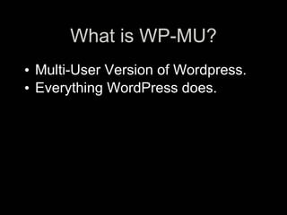 What is WP-MU?
• Multi-User Version of Wordpress.
• Everything WordPress does.
 