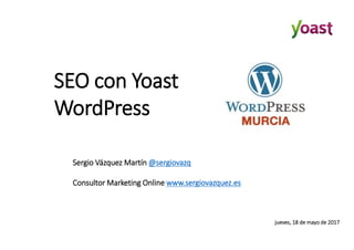 SEO con Yoast
WordPress
Sergio Vázquez Martín @sergiovazq
Consultor Marketing Online www.sergiovazquez.es
jueves, 18 de mayo de 2017
 