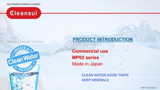 Ideas for Today and Tomorrow
WP-P1704-MP02
Commercial use
MP02 series
Made in Japan
CLEAN WATER GOOD TASTE
KEEP MINERALS
 