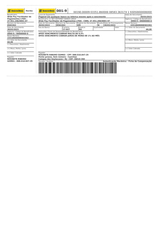 Recibo
Beneficiário:
Wide Pay Facilitador de
Pagamentos LTDA -
37.951.206/0001-07
Número do Documento
8583363
Data de Vencimento
30/03/2023
Agência / Código do Beneficiário
0000-0 / 00000000-0
Nosso Número
33518600008583363
(=) Valor do Documento
60,00
(–) Descontos / Abatimento
(+) Mora / Multa / Juros
(=) Valor Cobrado
Pagador
ROSINETE RIBEIRO
GOMES - 088.018.847-29
001-9 00190.00009 03351.860006 08583.363174 1 93050000006000
Local de Pagamento
Pagável em qualquer banco ou lotérica mesmo após o vencimento
Data de Vencimento
30/03/2023
Beneficiário: CL NET ENTERNET BANDA LARGA
Wide Pay Facilitador de Pagamentos LTDA - CNPJ: 37.951.206/0001-07
Agência / Código do Beneficiário
0000-0 / 00000000-0
Data do Documento
30/03/2022
Número do Documento
8583363
Espécie do Documento
DM
Aceite
N
Data do Processamento
30/03/2022
Nosso Número
33518600008583363
Uso do Banco Carteira
17-027
Espécie
R$
Quantidade Valor (=) Valor do Documento
60,00
Instruções (Texto de Responsabilidade do Beneficiário)
APÓS VENCIMENTO COBRAR MULTA DE 0,5%
APÓS VENCIMENTO COBRAR JUROS DE MORA DE 1% AO MÊS
(–) Descontos / Abatimentos
(+) Mora / Multa / Juros
(=) Valor Cobrado
Pagador
ROSINETE RIBEIRO GOMES - CPF: 088.018.847-29
Ponta grossa, Sem número - Casinhas
Campos dos Goytacazes / RJ - CEP: 28010-360
Sacador / Avalista: Autenticação Mecânica – Ficha de Compensação
 