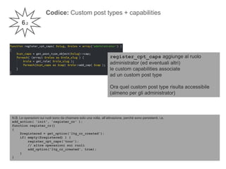 Codice: Custom post types + capabilities
6.2
register_cpt_caps aggiunge al ruolo
administrator (ed eventuali altri)
le cus...