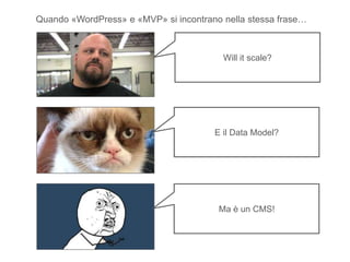 Quando «WordPress» e «MVP» si incontrano nella stessa frase…
Will it scale?
E il Data Model?
Ma è un CMS!
 