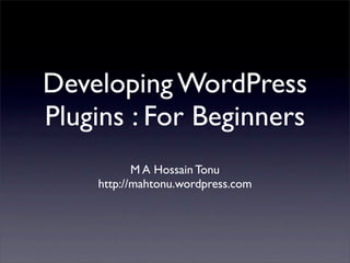 Developing WordPress
Plugins : For Beginners
M A Hossain Tonu
http://mahtonu.wordpress.com
 