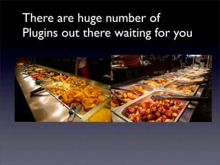There are huge number of
Plugins out there waiting for you
 