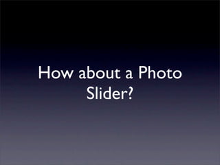 How about a Photo
Slider?
 