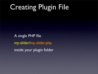 Creating Plugin File
A single PHP ﬁle
my-slider/my-slider.php
inside your plugin folder
 