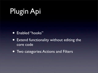 Plugin Api
• Enabled “hooks”
• Extend functionality without editing the
core code
• Two categories:Actions and Filters
 