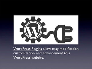 WordPress Plugins allow easy modiﬁcation,
customization, and enhancement to a
WordPress website.
 