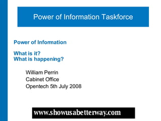 Power of Information   What is it? What is happening? William Perrin Cabinet Office Opentech 5th July 2008 Power of Information Taskforce 