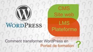 Comment transformer WordPress en
Portail de formation ?
CMS
Site web
LMS
Plateforme
 