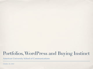 Portfolios, WordPress and Buying Instinct
American University School of Communications

October 18, 2011
 