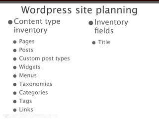 Wordpress site planning
•Content type          •Inventory
 inventory              ﬁelds
 • Pages               • Title
 • Posts
 • Custom post types
 • Widgets
 • Menus
 • Taxonomies
 • Categories
 • Tags
 • Links
 