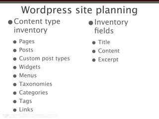 Wordpress site planning
•Content type          •Inventory
 inventory              ﬁelds
 • Pages               • Title
 • Posts               • Content
 • Custom post types   • Excerpt
 • Widgets
 • Menus
 • Taxonomies
 • Categories
 • Tags
 • Links
 