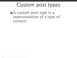 Custom post types
•A custom post type is a
 representation of a type of
 content
 